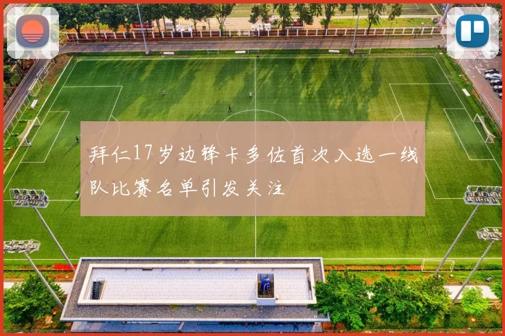 拜仁17岁边锋卡多佐首次入选一线队比赛名单引发关注