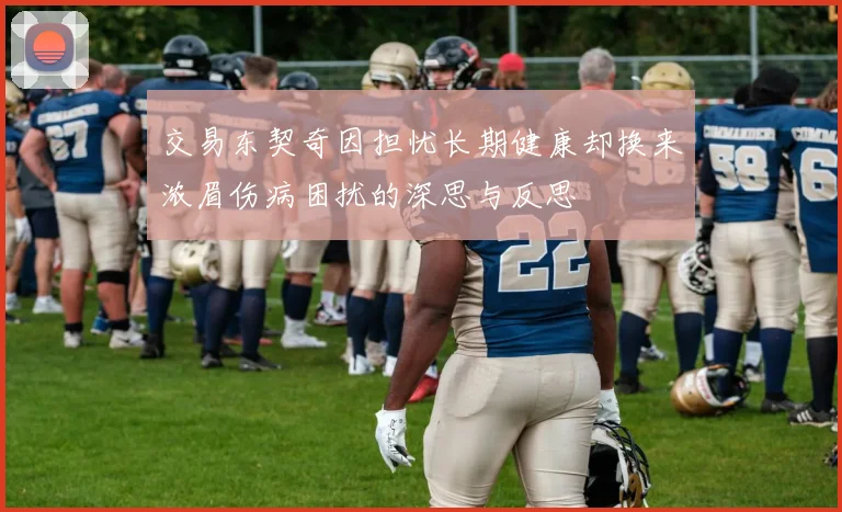 交易东契奇因担忧长期健康却换来浓眉伤病困扰的深思与反思