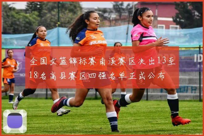 全国女篮锦标赛南溪赛区决出13至18名高县赛区四强名单正式公布