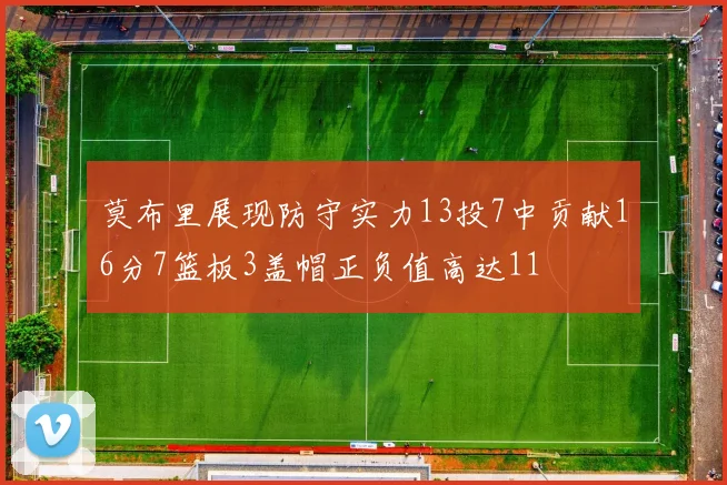 莫布里展现防守实力13投7中贡献16分7篮板3盖帽正负值高达11