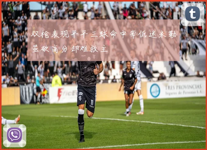 双枪表现平平三球命中率低迷米勒虽砍高分却难救主