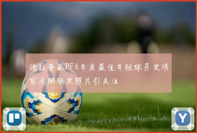 德拉普获PFA年度最佳年轻球员奖项官方晒领奖照片引关注