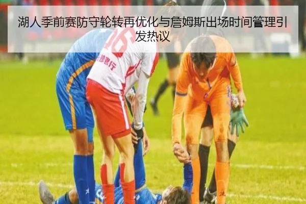 湖人季前赛防守轮转再优化与詹姆斯出场时间管理引发热议（bandao）